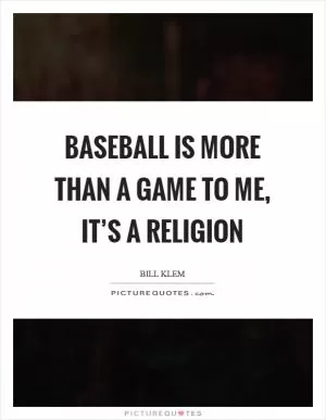 Baseball is more than a game to me, it’s a religion Picture Quote #1