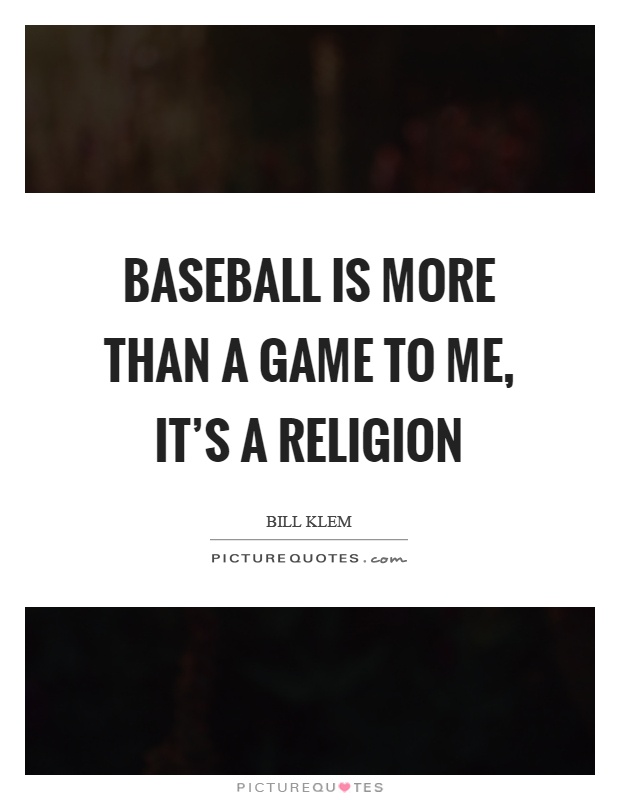 Baseball is more than a game to me, it's a religion Picture Quote #1