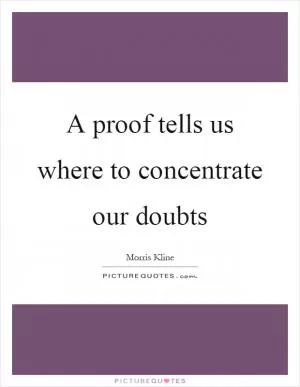 A proof tells us where to concentrate our doubts Picture Quote #1