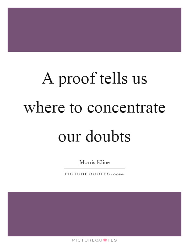A proof tells us where to concentrate our doubts Picture Quote #1