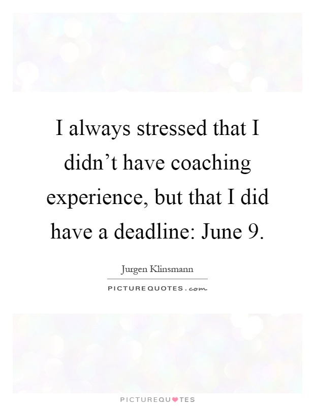 I always stressed that I didn't have coaching experience, but that I did have a deadline: June 9 Picture Quote #1