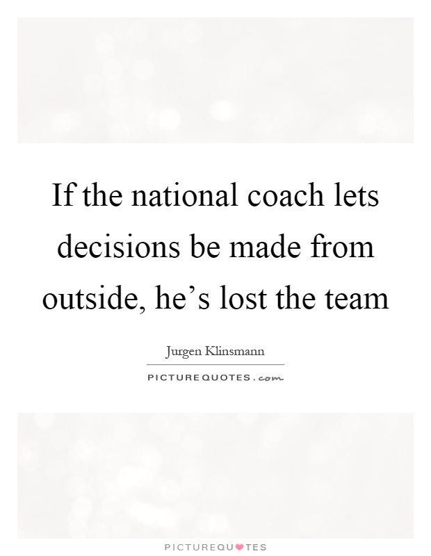 If the national coach lets decisions be made from outside, he's lost the team Picture Quote #1