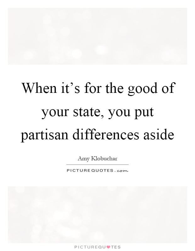 When it's for the good of your state, you put partisan differences aside Picture Quote #1