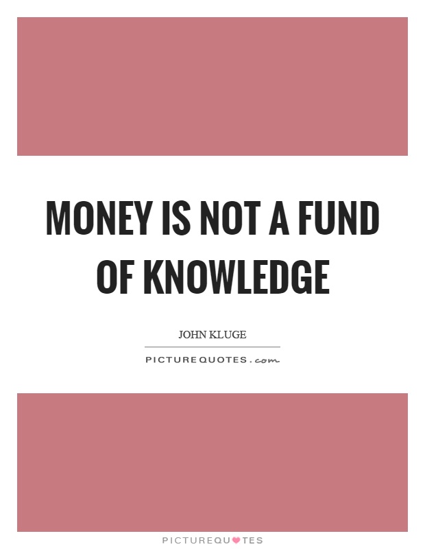 Money is not a fund of knowledge Picture Quote #1
