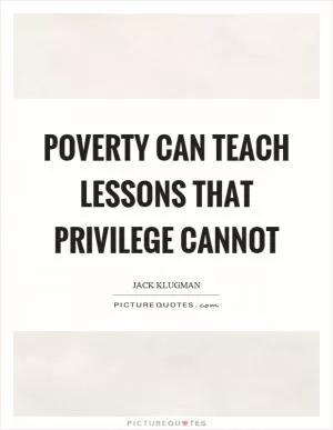 Poverty can teach lessons that privilege cannot Picture Quote #1