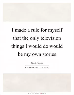I made a rule for myself that the only television things I would do would be my own stories Picture Quote #1