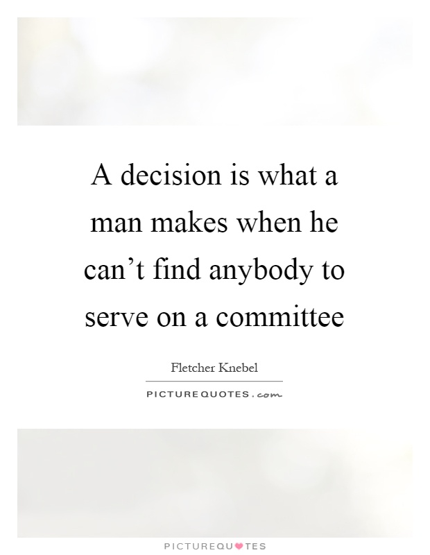 A decision is what a man makes when he can't find anybody to serve on a committee Picture Quote #1