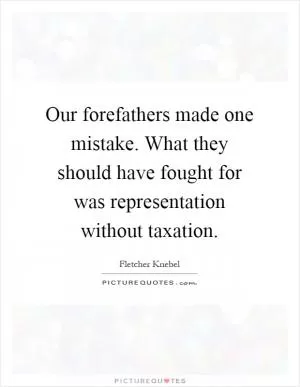 Our forefathers made one mistake. What they should have fought for was representation without taxation Picture Quote #1