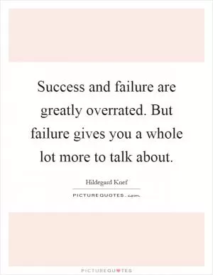 Success and failure are greatly overrated. But failure gives you a whole lot more to talk about Picture Quote #1