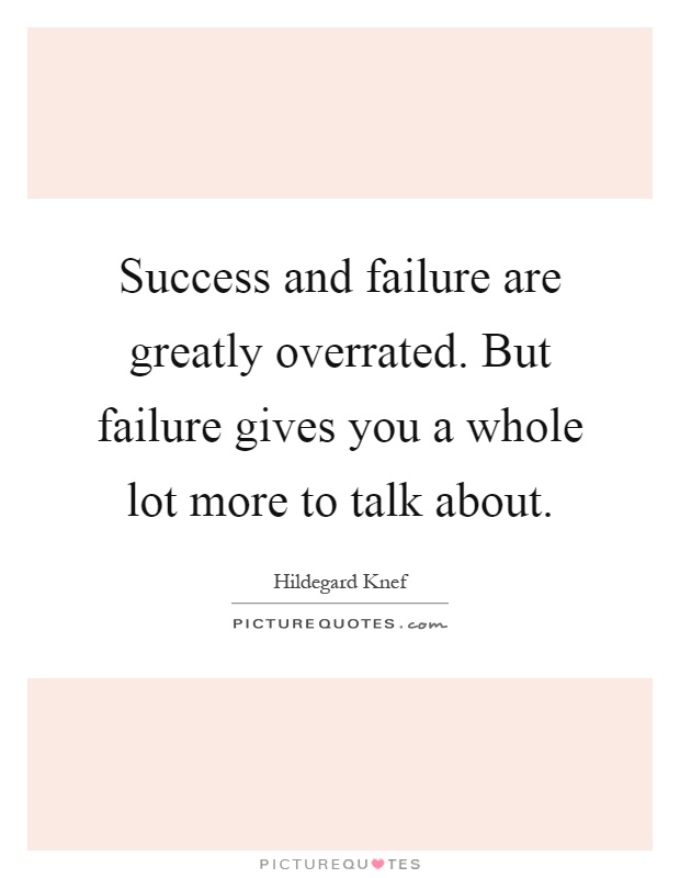 Success and failure are greatly overrated. But failure gives you a whole lot more to talk about Picture Quote #1