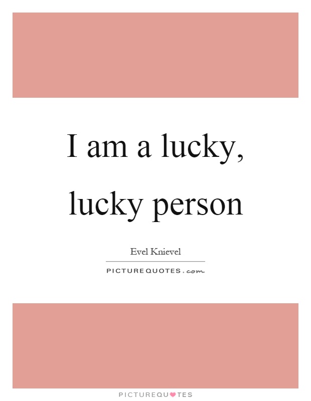 I am a lucky, lucky person Picture Quote #1