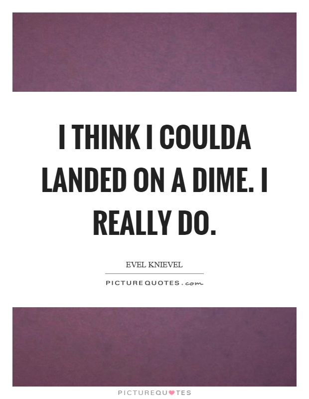 I think I coulda landed on a dime. I really do Picture Quote #1