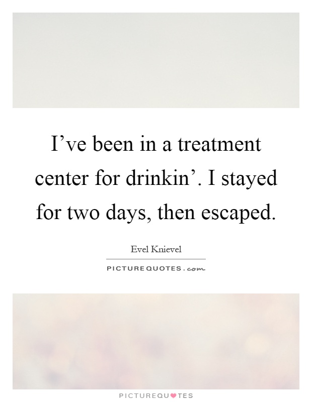 I've been in a treatment center for drinkin'. I stayed for two days, then escaped Picture Quote #1