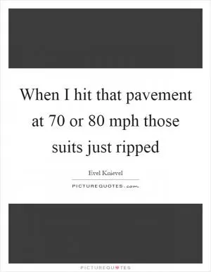 When I hit that pavement at 70 or 80 mph those suits just ripped Picture Quote #1
