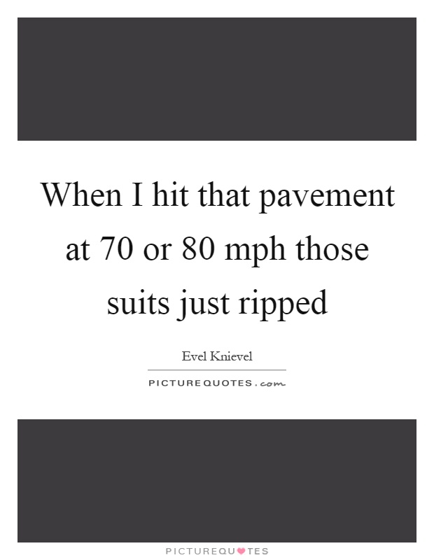 When I hit that pavement at 70 or 80 mph those suits just ripped Picture Quote #1