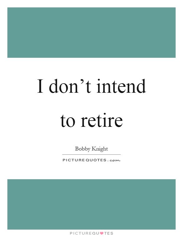 I don't intend to retire Picture Quote #1