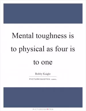 Mental toughness is to physical as four is to one Picture Quote #1