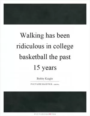 Walking has been ridiculous in college basketball the past 15 years Picture Quote #1