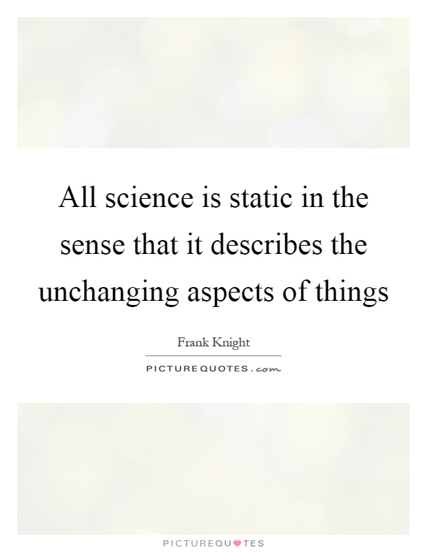 All science is static in the sense that it describes the unchanging aspects of things Picture Quote #1