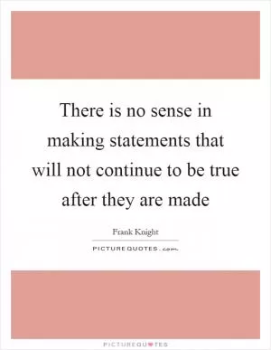 There is no sense in making statements that will not continue to be true after they are made Picture Quote #1