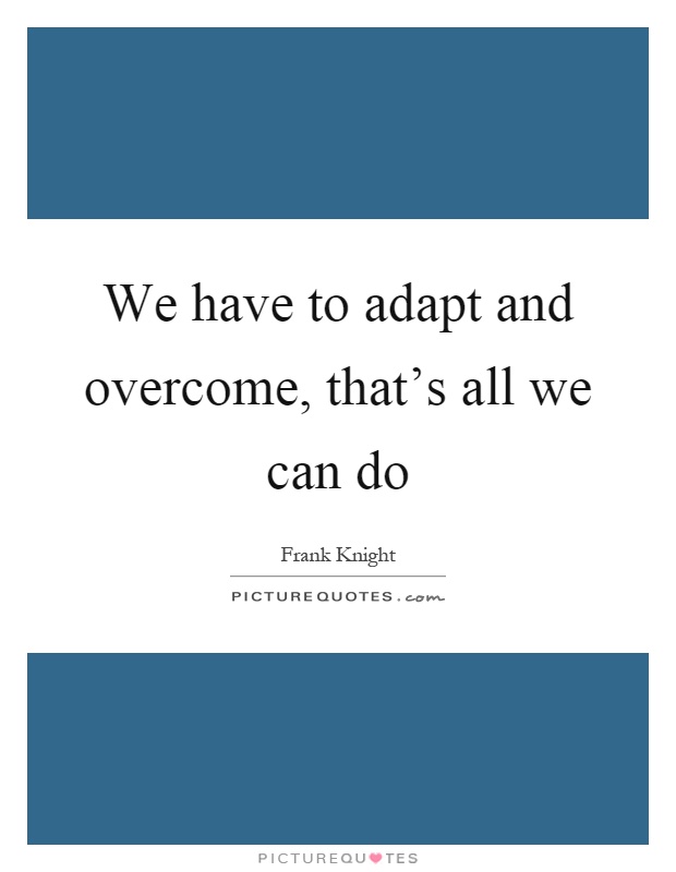 We have to adapt and overcome, that's all we can do Picture Quote #1
