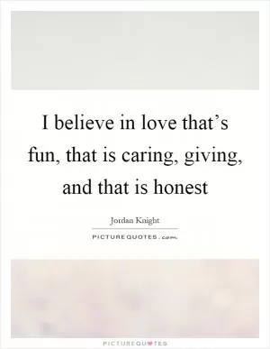 I believe in love that’s fun, that is caring, giving, and that is honest Picture Quote #1