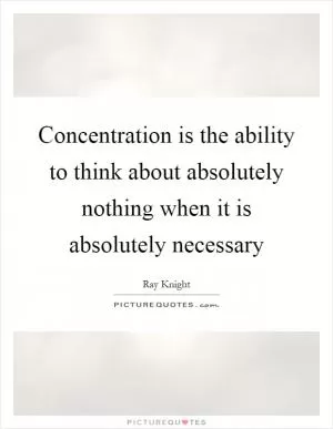 Concentration is the ability to think about absolutely nothing when it is absolutely necessary Picture Quote #1