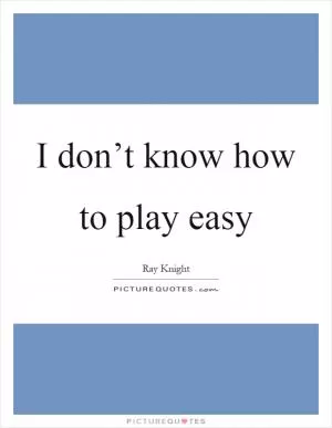 I don’t know how to play easy Picture Quote #1