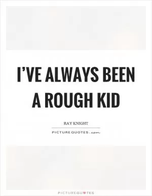 I’ve always been a rough kid Picture Quote #1