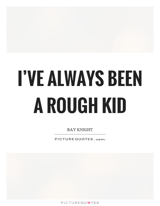 I've always been a rough kid Picture Quote #1