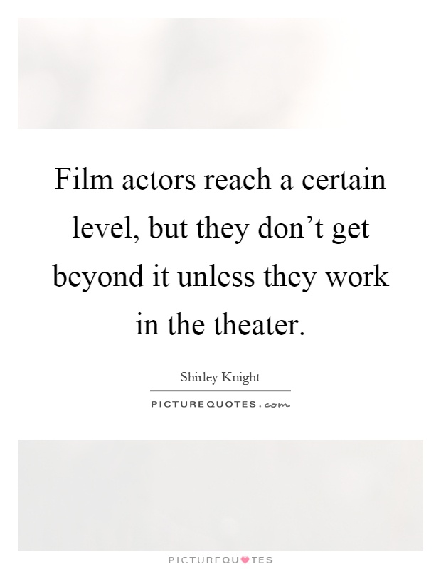 Film actors reach a certain level, but they don't get beyond it unless they work in the theater Picture Quote #1