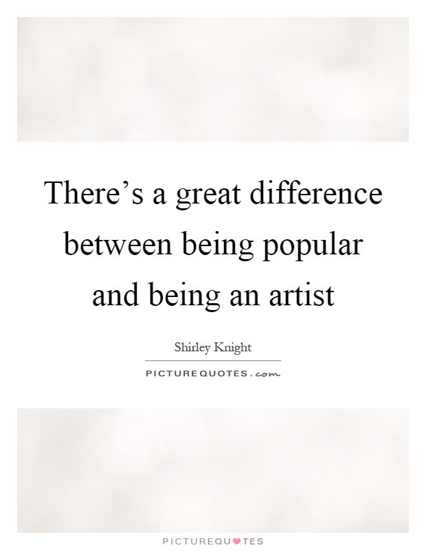 There's a great difference between being popular and being an artist Picture Quote #1