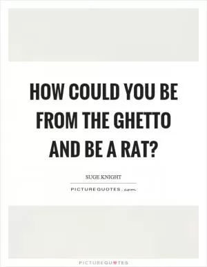How could you be from the ghetto and be a rat? Picture Quote #1