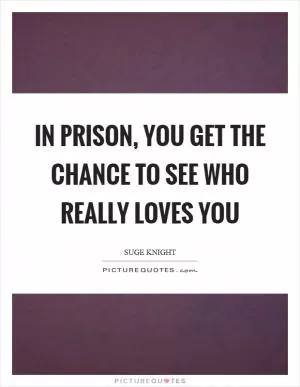 In prison, you get the chance to see who really loves you Picture Quote #1