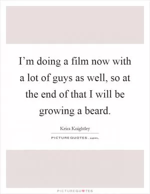 I’m doing a film now with a lot of guys as well, so at the end of that I will be growing a beard Picture Quote #1