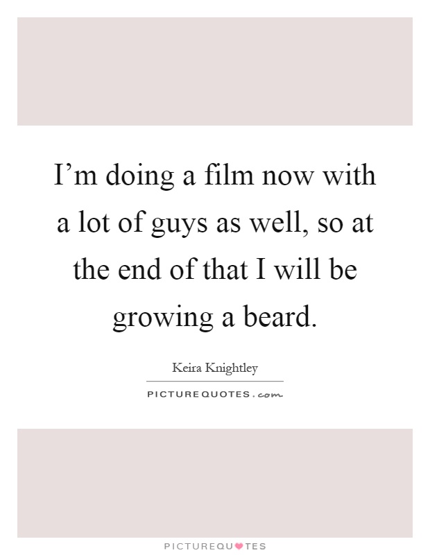 I'm doing a film now with a lot of guys as well, so at the end of that I will be growing a beard Picture Quote #1