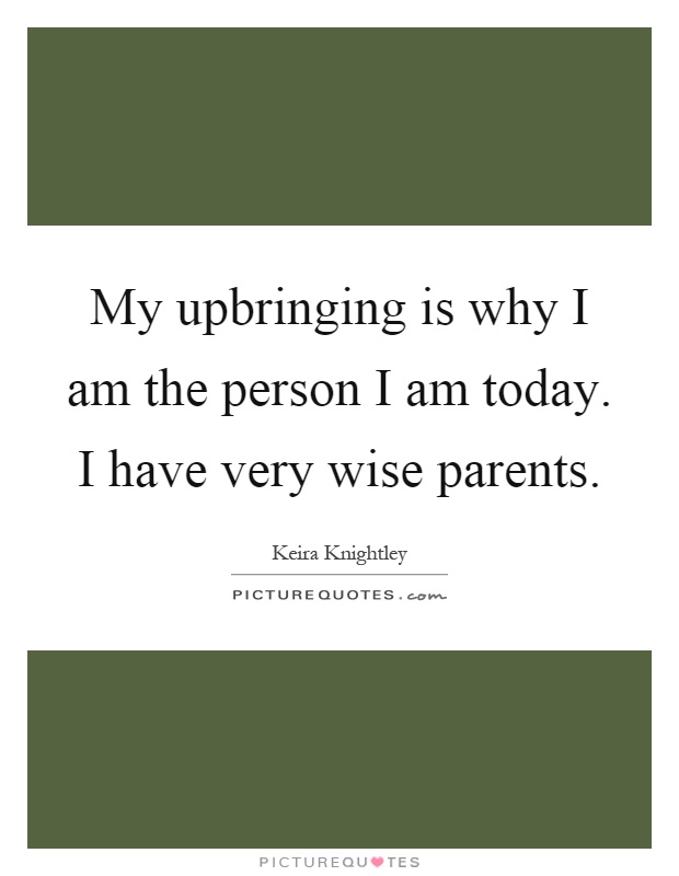 My upbringing is why I am the person I am today. I have very wise parents Picture Quote #1