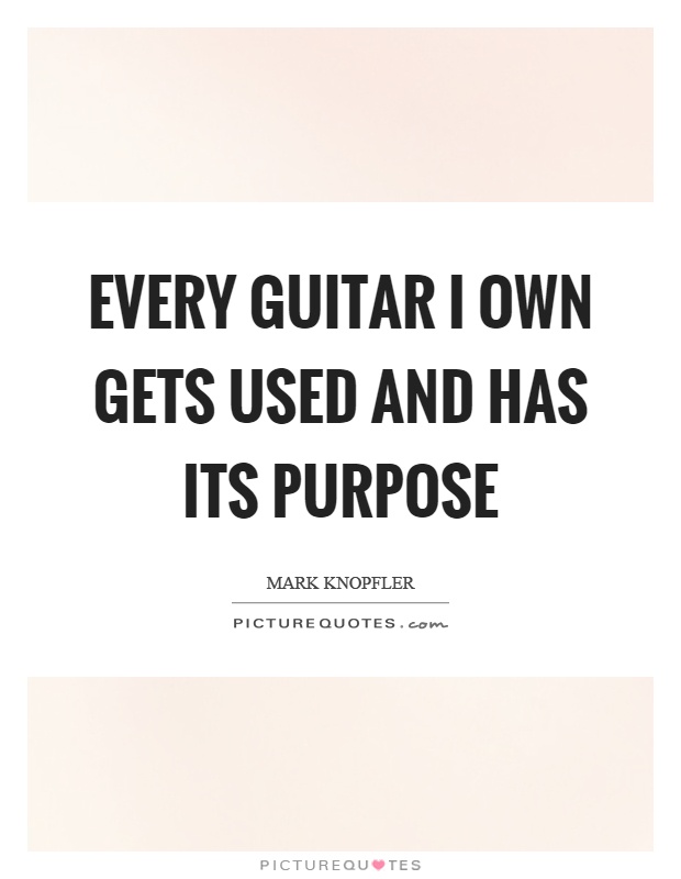 Every guitar I own gets used and has its purpose Picture Quote #1