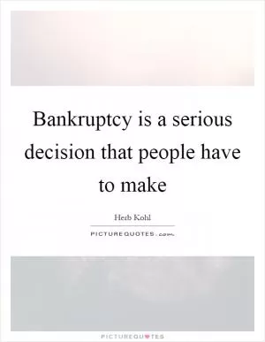 Bankruptcy is a serious decision that people have to make Picture Quote #1