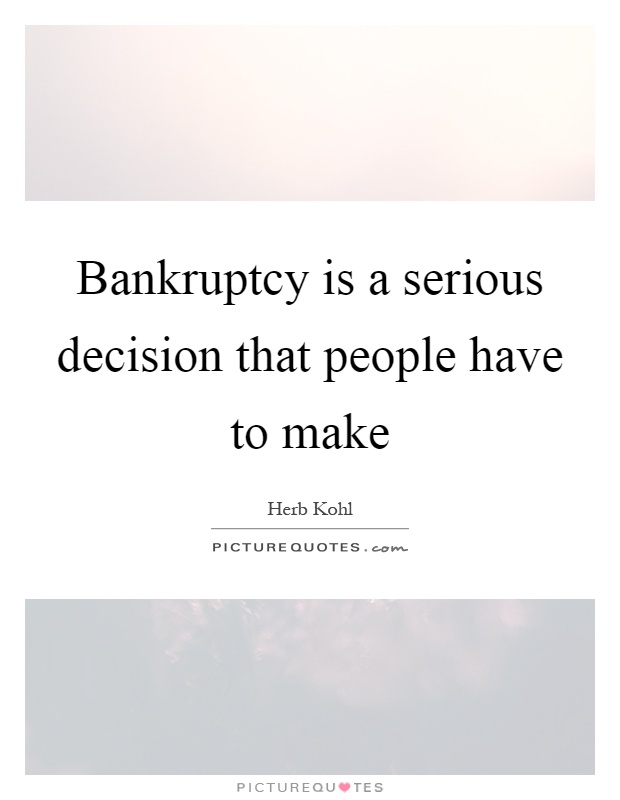 Bankruptcy is a serious decision that people have to make Picture Quote #1