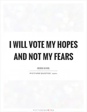 I will vote my hopes and not my fears Picture Quote #1