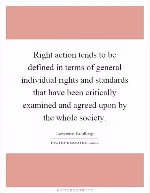 Right action tends to be defined in terms of general individual rights and standards that have been critically examined and agreed upon by the whole society Picture Quote #1