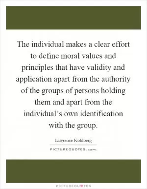 The individual makes a clear effort to define moral values and principles that have validity and application apart from the authority of the groups of persons holding them and apart from the individual’s own identification with the group Picture Quote #1