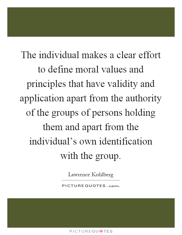 The individual makes a clear effort to define moral values and principles that have validity and application apart from the authority of the groups of persons holding them and apart from the individual's own identification with the group Picture Quote #1