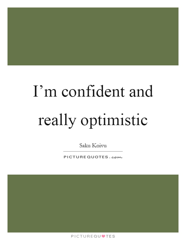 I'm confident and really optimistic Picture Quote #1