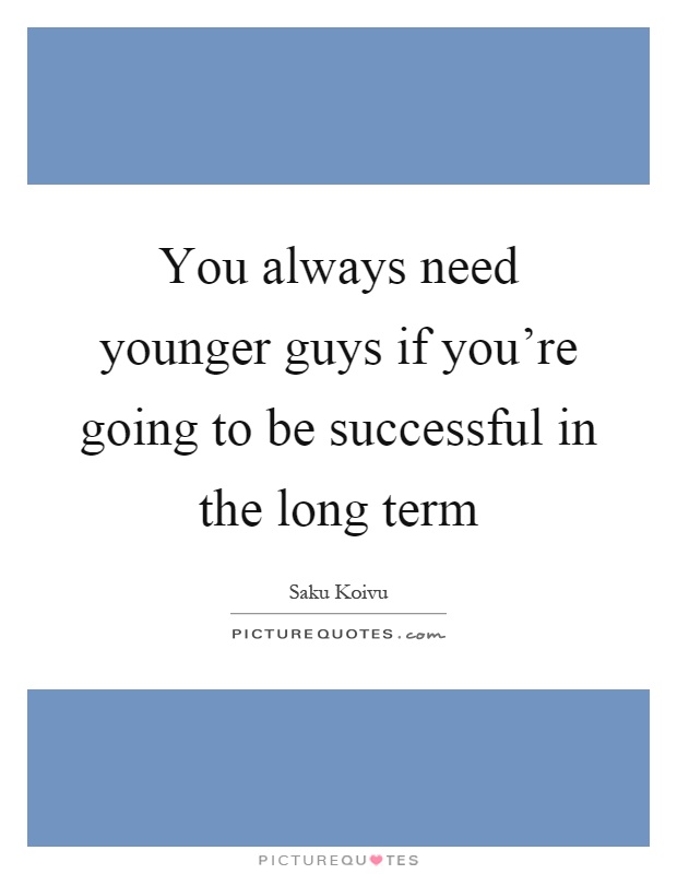 You always need younger guys if you're going to be successful in the long term Picture Quote #1