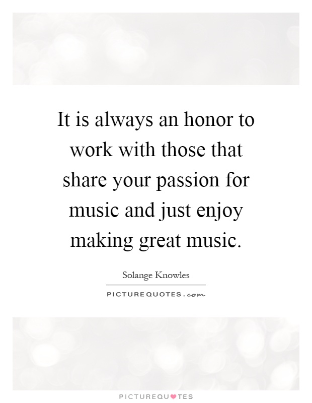 It is always an honor to work with those that share your passion for music and just enjoy making great music Picture Quote #1