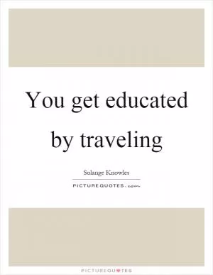 You get educated by traveling Picture Quote #1