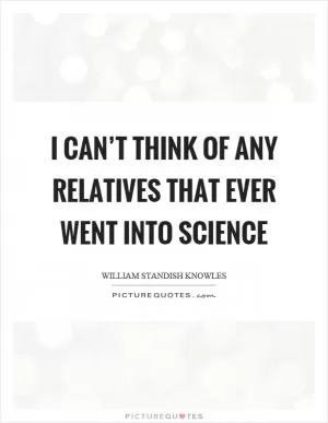 I can’t think of any relatives that ever went into science Picture Quote #1