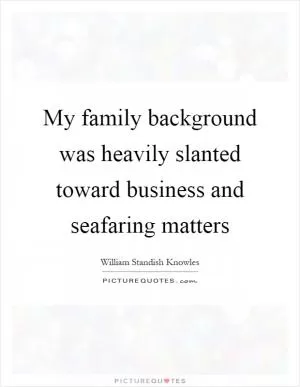 My family background was heavily slanted toward business and seafaring matters Picture Quote #1